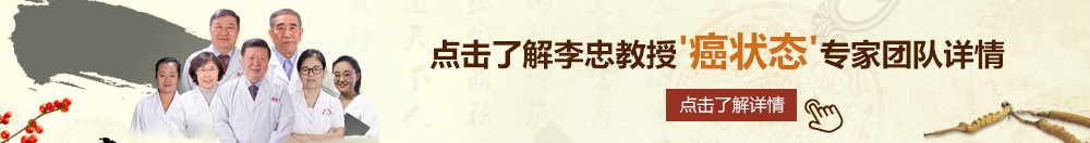 操俄罗斯老太太操逼北京御方堂李忠教授“癌状态”专家团队详细信息